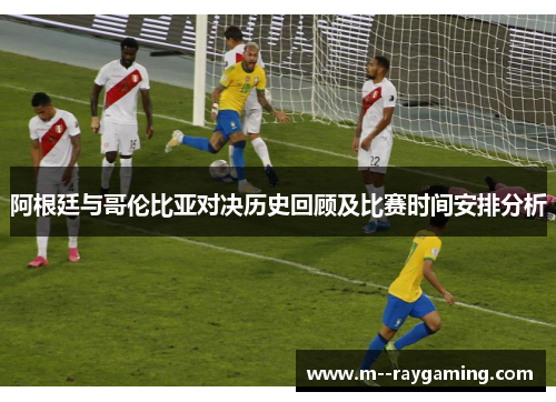 阿根廷与哥伦比亚对决历史回顾及比赛时间安排分析