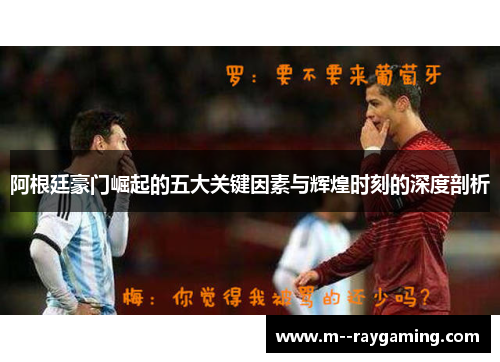 阿根廷豪门崛起的五大关键因素与辉煌时刻的深度剖析