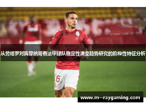 从劳塔罗对阵摩纳哥看法甲球队稳定性演变趋势研究的阶段性特征分析