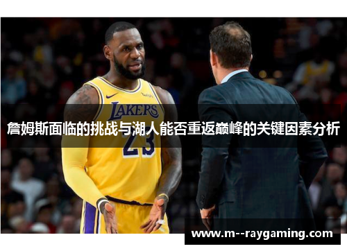詹姆斯面临的挑战与湖人能否重返巅峰的关键因素分析