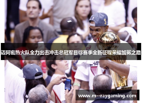 迈阿密热火队全力出击冲击总冠军目标赛季全新征程荣耀加冕之路
