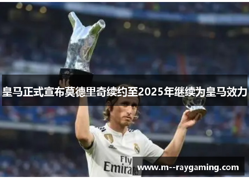 皇马正式宣布莫德里奇续约至2025年继续为皇马效力