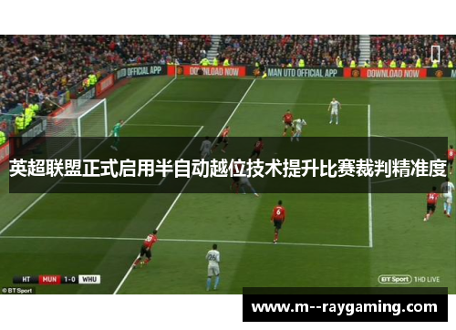 英超联盟正式启用半自动越位技术提升比赛裁判精准度