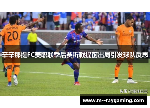 辛辛那提FC美职联季后赛折戟提前出局引发球队反思