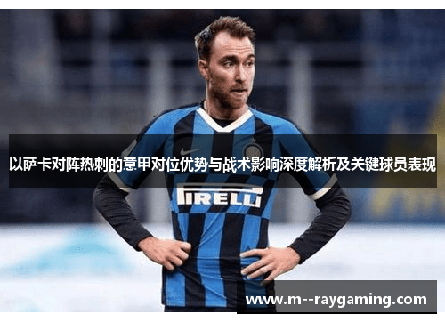 以萨卡对阵热刺的意甲对位优势与战术影响深度解析及关键球员表现