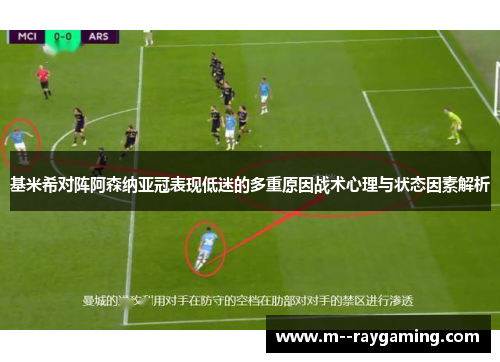 基米希对阵阿森纳亚冠表现低迷的多重原因战术心理与状态因素解析