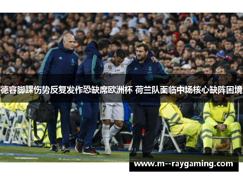 德容脚踝伤势反复发作恐缺席欧洲杯 荷兰队面临中场核心缺阵困境