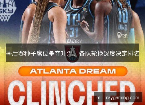 季后赛种子席位争夺升温，各队轮换深度决定排名